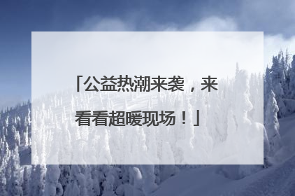 公益热潮来袭，来看看超暖现场！