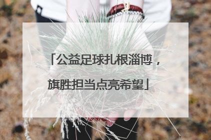 公益足球扎根淄博，旗胜担当点亮希望