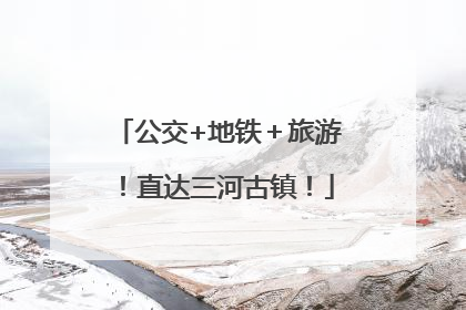 公交+地铁＋旅游！直达三河古镇！