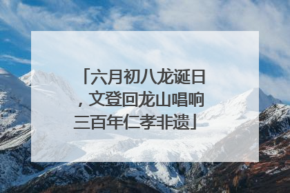 六月初八龙诞日，文登回龙山唱响三百年仁孝非遗