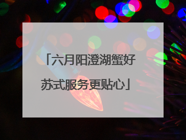 六月阳澄湖蟹好 苏式服务更贴心