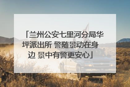 兰州公安七里河分局华坪派出所 警随景动在身边 景中有警更安心
