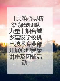 共筑心灵桥梁 凝聚团队力量丨烟台城乡建设学校机电技术专业部开展心理健康讲座及团辅活动