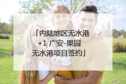 内陆地区无水港+1 广安-果园无水港项目签约