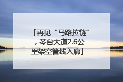 再见“马路拉链”，琴台大道2.6公里架空管线入廊