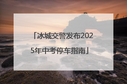 冰城交警发布2025年中考停车指南