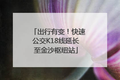 出行有变！快速公交K18线延长至金沙枢纽站