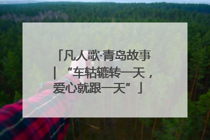 凡人歌·青岛故事｜“车轱辘转一天，爱心就跟一天”