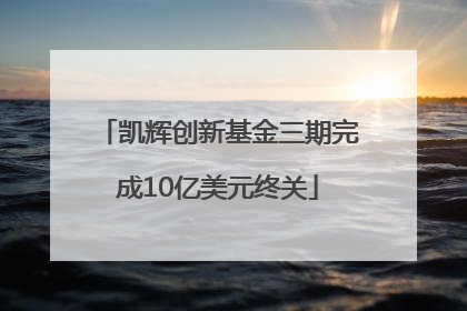 凯辉创新基金三期完成10亿美元终关