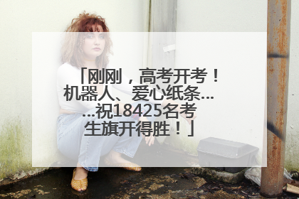 刚刚，高考开考！机器人、爱心纸条……祝18425名考生旗开得胜！