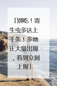 别吃！寄生虫多达上千条！多地正大量出现，看到立刻上报