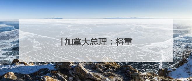 加拿大总理：将重新定位对华关系