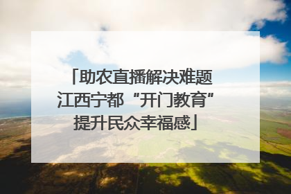 助农直播解决难题 江西宁都“开门教育”提升民众幸福感