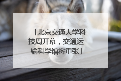 北京交通大学科技周开幕，交通运输科学馆将重张