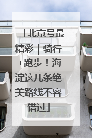 北京号最精彩｜骑行+跑步！海淀这几条绝美路线不容错过