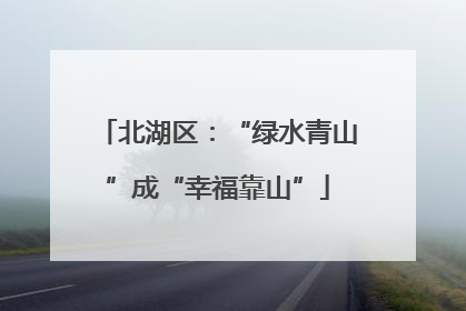 北湖区：“绿水青山”成“幸福靠山”
