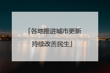 各地推进城市更新 持续改善民生