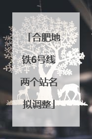 合肥地铁6号线两个站名拟调整