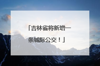 吉林省将新增一条城际公交！