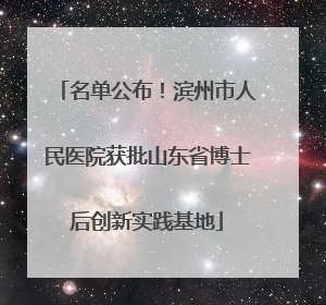 名单公布！滨州市人民医院获批山东省博士后创新实践基地