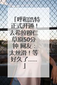 呼和浩特正式开通！去希拉穆仁草原50分钟 网友：太丝滑！等好久了……