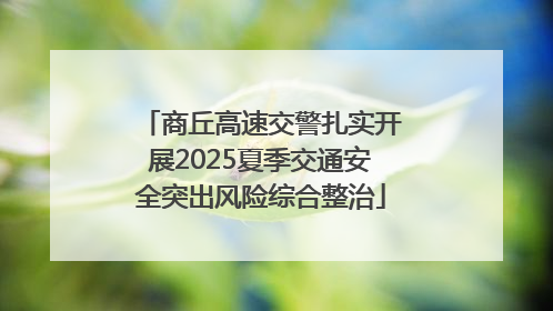 商丘高速交警扎实开展2025夏季交通安全突出风险综合整治