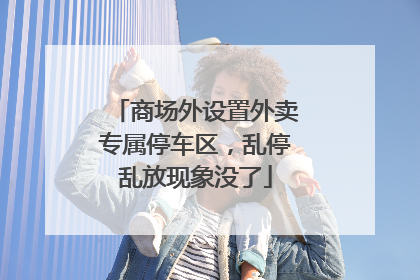 商场外设置外卖专属停车区，乱停乱放现象没了