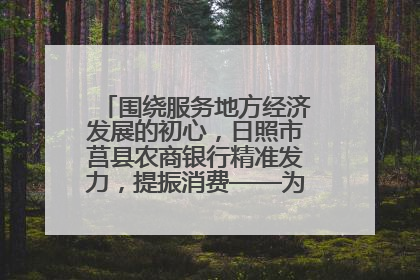 围绕服务地方经济发展的初心，日照市莒县农商银行精准发力，提振消费——为文旅注入金融动能