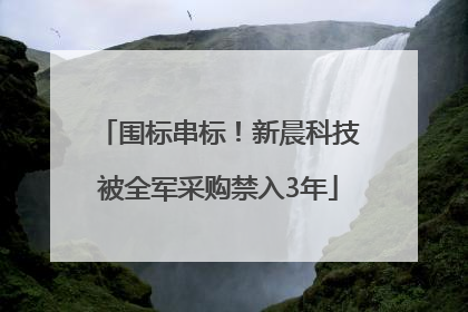 围标串标！新晨科技被全军采购禁入3年