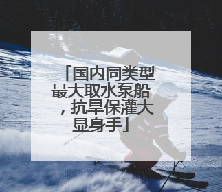 国内同类型最大取水泵船，抗旱保灌大显身手