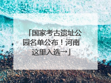 国家考古遗址公园名单公布！河南这里入选→