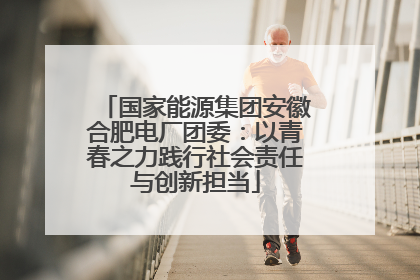 国家能源集团安徽合肥电厂团委：以青春之力践行社会责任与创新担当