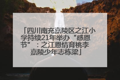 四川南充嘉陵区之江小学持续21年举办“感恩节”：之江恩情育桃李 嘉陵少年志栋梁