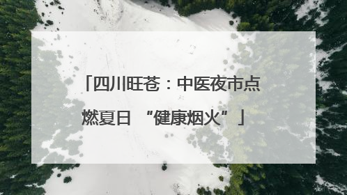 四川旺苍：中医夜市点燃夏日 “健康烟火”