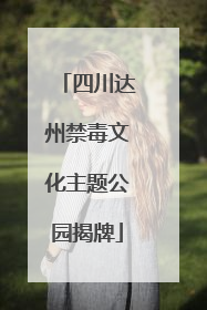 四川达州禁毒文化主题公园揭牌