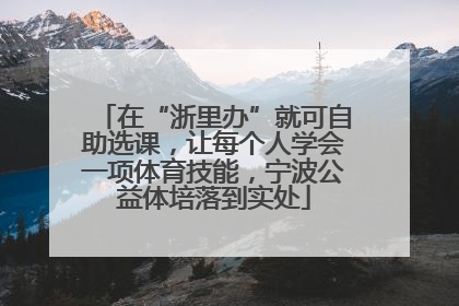 在“浙里办”就可自助选课，让每个人学会一项体育技能，宁波公益体培落到实处