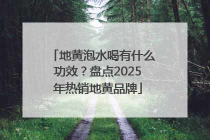 地黄泡水喝有什么功效？盘点2025年热销地黄品牌