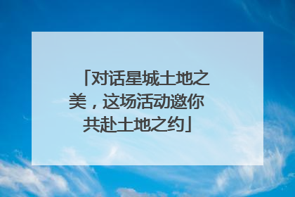 对话星城土地之美，这场活动邀你共赴土地之约