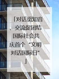 对话觅知音、交流促团结 国际社会共庆首个“文明对话国际日”