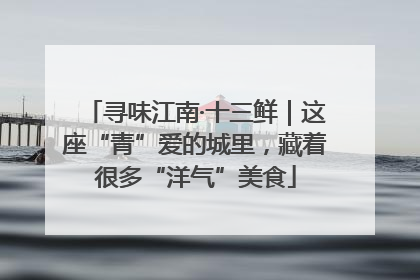 寻味江南·十三鲜｜这座“青”爱的城里，藏着很多“洋气”美食