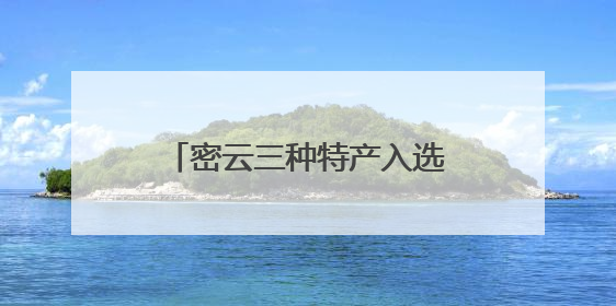 密云三种特产入选2025年第一批全国特质农品名录