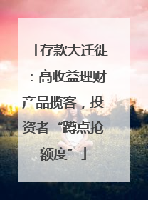 存款大迁徙：高收益理财产品揽客，投资者“蹲点抢额度”
