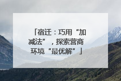 宿迁：巧用“加减法”，探索营商环境“最优解”