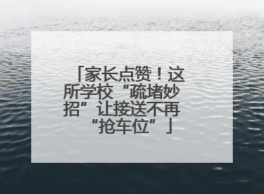 家长点赞！这所学校“疏堵妙招”让接送不再“抢车位”