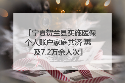 宁夏贺兰县实施医保个人账户家庭共济 惠及7.2万余人次