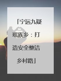 宁远九疑瑶族乡：打造安全整洁乡村路