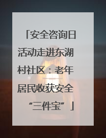 安全咨询日活动走进东湖村社区：老年居民收获安全“三件宝”