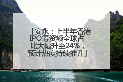 安永：上半年香港IPO筹资额全球占比大幅升至24%，预计热度持续推升