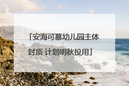 安海可慕幼儿园主体封顶 计划明秋投用