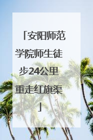 安阳师范学院师生徒步24公里重走红旗渠